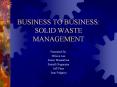 BUSINESS TO BUSINESS: SOLID WASTE MANAGEMENT Presented B