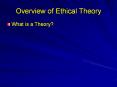 Overview of Ethical Theory What is a Theory? Overview o