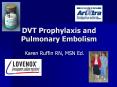 DVT Prophylaxis and Pulmonary Embolism Karen Ruffin RN, MS
