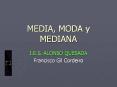 MEDIA, MODA y MEDIANA I.E.S. ALONSO QUESADA Francisco Gi