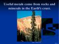 Useful metals come from rocks and minerals in the Earth 