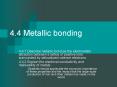 4.4 Metallic bonding 4.4.1 Describe metallic bond as th