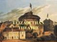 ELIZABETHAN THEATRE Development of the Elizabethan Theatr