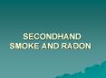 SECONDHAND SMOKE AND RADON Secondhand Smoke and Radon Caus
