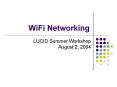 WiFi Networking LUCID Summer Workshop August 2, 2004 WiF