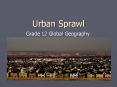 Urban Sprawl Grade 12 Global Geography What is Urban Spraw