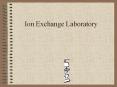 Ion Exchange Laboratory Today s Schedule Pre-lab discussio