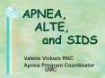 APNEA, ALTE, and SIDS Valerie Vickers RNC Apnea Progra