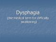 Dysphagia (the medical term for difficulty swallowing) Refe