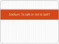 Sodium: To salt or not to salt? * Why talk about sodium