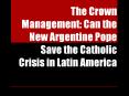 The Crown Management: Can the New Argentine Pope Save the Catholic Crisis in Latin America
