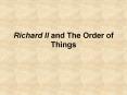 Richard II and The Order of Things First Order of Business