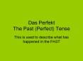 Das Perfekt The Past (Perfect) Tense This is used t