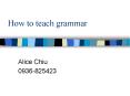 How to teach grammar Alice Chiu 0936-825423 Main Menu Wha