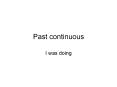 Past continuous I was doing Past continuous (in the middl