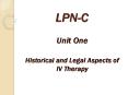 LPN-C Unit One Historical and Legal Aspects of IV Therap