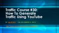 Traffic Course #30: How To Generate Traffic Using YouTube