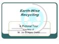 Earth-Wise Recycling A Pictorial Tour Courtesy of: Mr. Jo