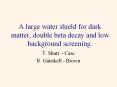 A large water shield for dark matter, double beta decay an