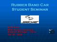 Rubber Band Car Student Seminar Brad Nunn BSIE Purdu