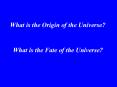 What is the Origin of the Universe? What is the Fate of th