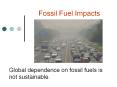 Fossil Fuel Impacts Global dependence on fossil fuels is no