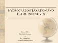 HYDROCARBON TAXATION AND FISCAL INCENTIVES Presented b