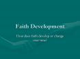 Faith Development How does faith develop or change ove