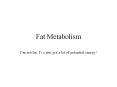 Fat Metabolism I m not fat, I ve just got a lot of potentia