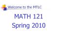 Welcome to the MTLC MATH 121 Spring 2010 * * * * * * * Ho