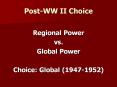 Post-WW II Choice Regional Power vs. Global Power Choic