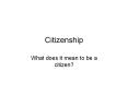Citizenship What does it mean to be a citizen? Citizenship 