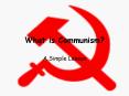 What is Communism? A Simple Lesson What is Communism? Thi