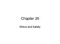 Chapter 26 Ethics and Safety Major Topics Ethical behavio