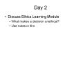 Day 2 Discuss Ethics Learning Module What makes a decisio