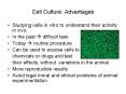 Cell Culture: Advantages Studying cells in vitro t