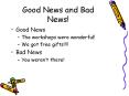 Good News and Bad News! Good News The workshops wer