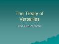 The Treaty of Versailles The End of WWI What was the Treat