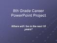 8th Grade Career PowerPoint Project Where will I be in th
