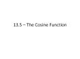 13.5   The Cosine Function The Cosine Function Highlights o