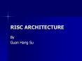 RISC ARCHITECTURE By Guan Hang Su Over View -> RISC desig