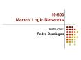 10-803 Markov Logic Networks Instructor: Pedro Domingos * 