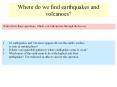 Where do we find earthquakes and volcanoes? Write down thes