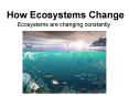 How Ecosystems Change Ecosystems are changing constantl