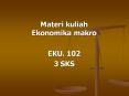 Materi kuliah Ekonomika makro EKU. 102 3 SKS Ekonomika Makr