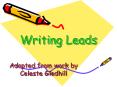 Writing Leads Adapted from work by Celeste Gledhill Writin