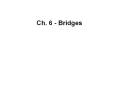 Ch. 6 - Bridges Overview Designed to connect two or mor