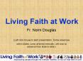 Living Faith at Work Fr. Norm Douglas (Left click mouse t