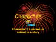 Character Character = a person or animal in a stor