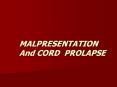 MALPRESENTATION And CORD PROLAPSE MALPRESENTATIO